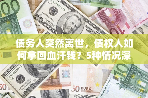 北京债务人突然离世，债权人如何拿回血汗钱？5种情况深度解析