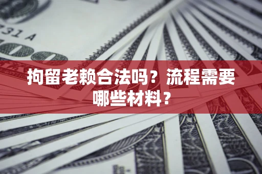 北京拘留老赖合法吗？流程需要哪些材料？