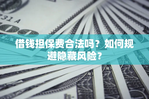 北京借钱担保费合法吗？如何规避隐藏风险？