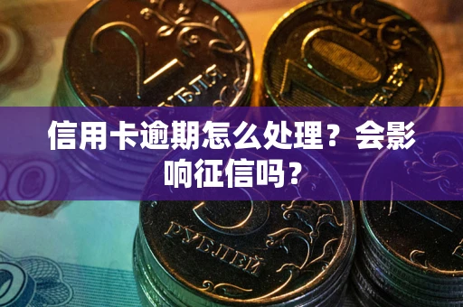 北京信用卡逾期怎么处理？会影响征信吗？