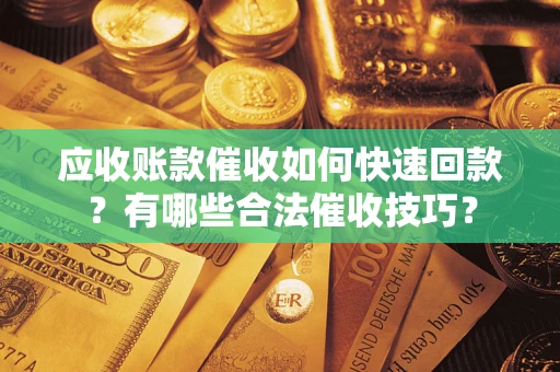 北京应收账款催收如何快速回款？有哪些合法催收技巧？