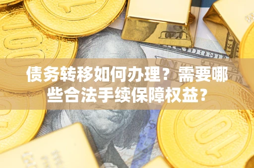 北京债务转移如何办理？需要哪些合法手续保障权益？