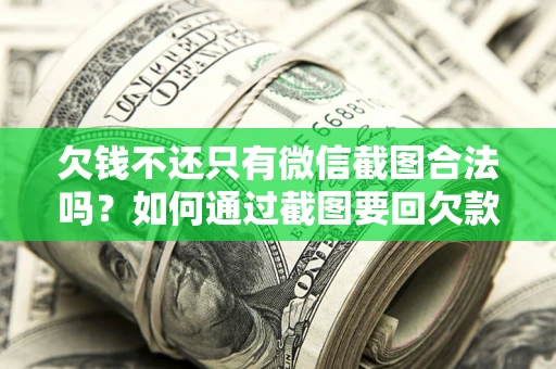 北京欠钱不还只有微信截图合法吗？如何通过截图要回欠款？