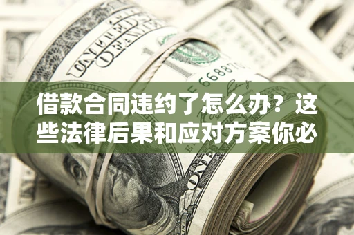 北京借款合同违约了怎么办？这些法律后果和应对方案你必须知道