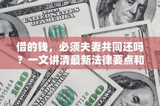北京借的钱，必须夫妻共同还吗？一文讲清最新法律要点和避坑指南