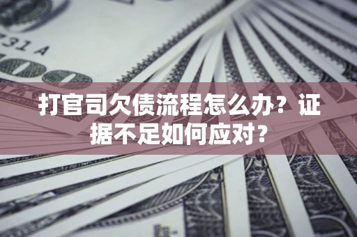 北京打官司欠债流程怎么办？证据不足如何应对？