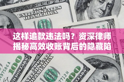 北京这样追款违法吗？资深律师揭秘高效收账背后的隐藏陷阱