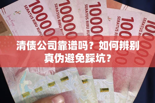 北京清债公司靠谱吗？如何辨别真伪避免踩坑？