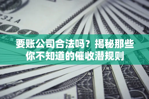 北京要账公司合法吗？揭秘那些你不知道的催收潜规则