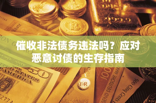 北京催收非法债务违法吗？应对恶意讨债的生存指南