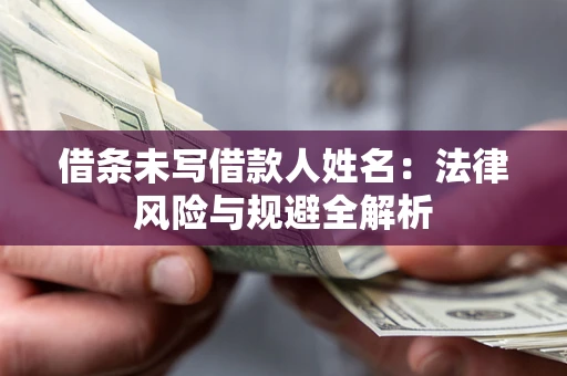 北京借条未写借款人姓名：法律风险与规避全解析