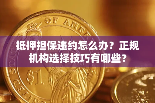 北京抵押担保违约怎么办？正规机构选择技巧有哪些？
