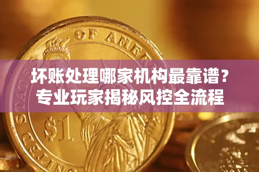 北京坏账处理哪家机构最靠谱？专业玩家揭秘风控全流程