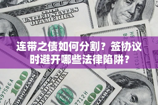 北京连带之债如何分割？签协议时避开哪些法律陷阱？