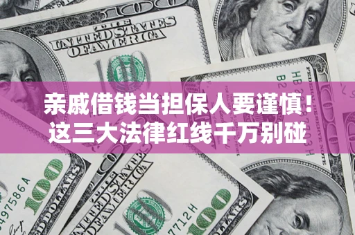 北京亲戚借钱当担保人要谨慎！这三大法律红线千万别碰