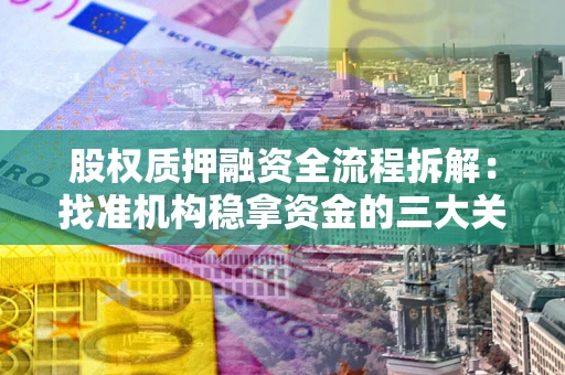 北京股权质押融资全流程拆解：找准机构稳拿资金的三大关键