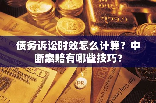 北京债务诉讼时效怎么计算？中断索赔有哪些技巧？