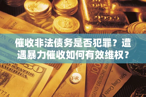 北京催收非法债务是否犯罪?遭遇暴力催收如何有效维权? 北京催收非法债务是否犯罪?遭遇暴力催收如何有效维权?