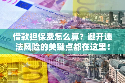 北京借款担保费怎么算？避开违法风险的关键点都在这里！