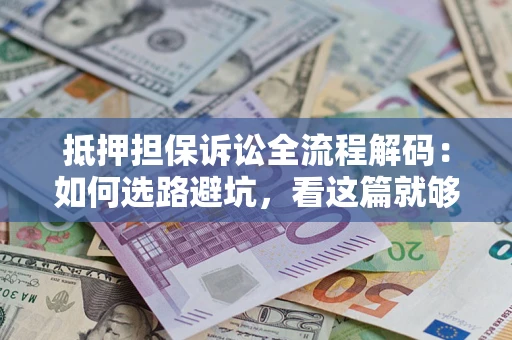 北京抵押担保诉讼全流程解码：如何选路避坑，看这篇就够了