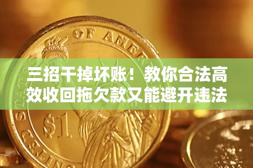 北京三招干掉坏账！教你合法高效收回拖欠款又能避开违法雷区