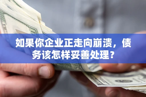 北京如果你企业正走向崩溃，债务该怎样妥善处理？