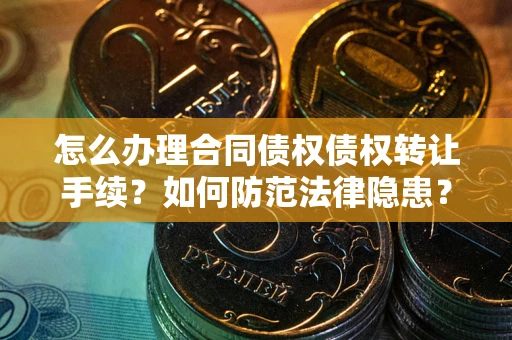 北京怎么办理合同债权债权转让手续？如何防范法律隐患？