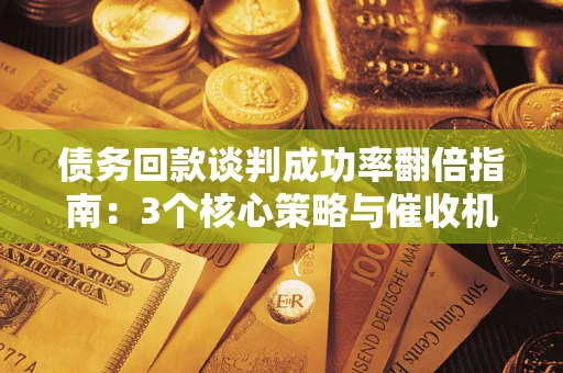 北京债务回款谈判成功率翻倍指南：3个核心策略与催收机构避坑法则