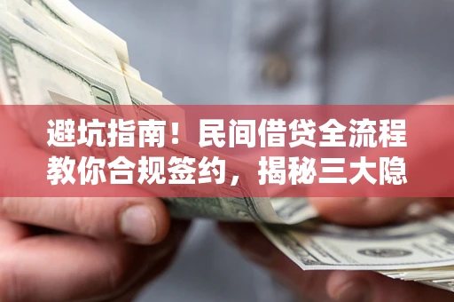 北京避坑指南！民间借贷全流程教你合规签约，揭秘三大隐形陷阱