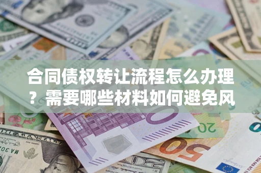 北京合同债权转让流程怎么办理？需要哪些材料如何避免风险？