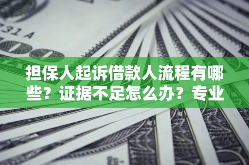 北京担保人起诉借款人流程有哪些？证据不足怎么办？专业律师解答