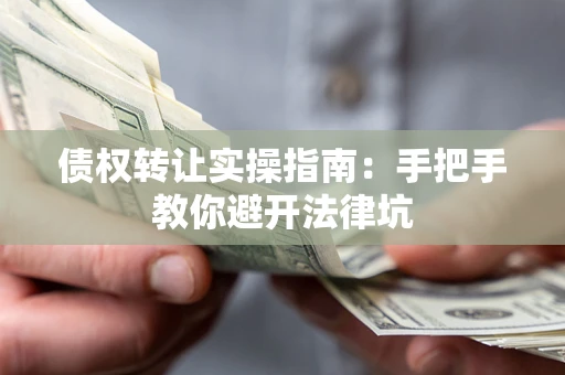 北京债权转让实操指南：手把手教你避开法律坑