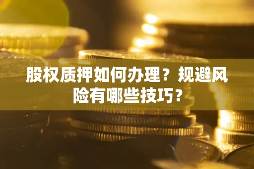 北京股权质押如何办理？规避风险有哪些技巧？