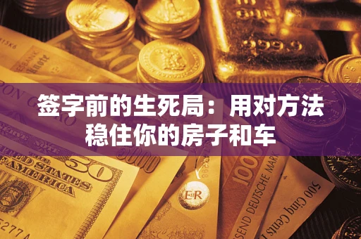北京签字前的生死局：用对方法稳住你的房子和车