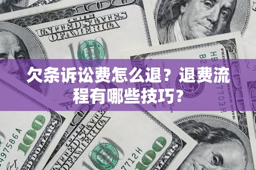 北京欠条诉讼费怎么退？退费流程有哪些技巧？