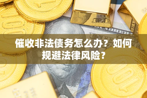 北京催收非法债务怎么办？如何规避法律风险？