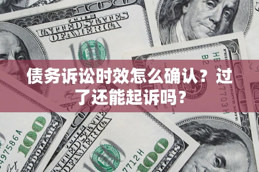 北京债务诉讼时效怎么确认？过了还能起诉吗？