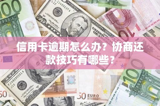 北京信用卡逾期怎么办？协商还款技巧有哪些？