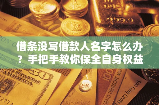 北京借条没写借款人名字怎么办？手把手教你保全自身权益