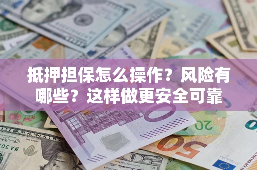 北京抵押担保怎么操作？风险有哪些？这样做更安全可靠