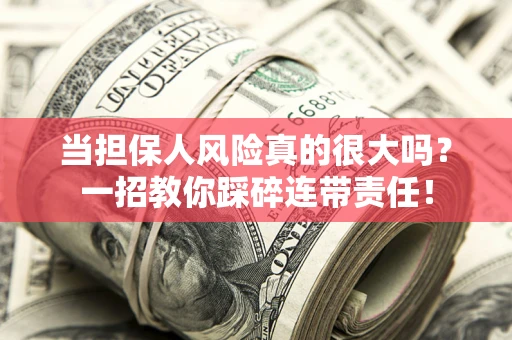 北京当担保人风险真的很大吗？一招教你踩碎连带责任！