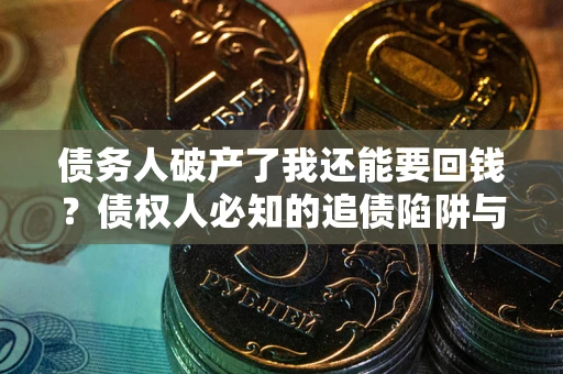 北京债务人破产了我还能要回钱？债权人必知的追债陷阱与破局之道