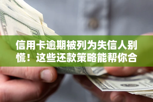 北京信用卡逾期被列为失信人别慌！这些还款策略能帮你合法止损