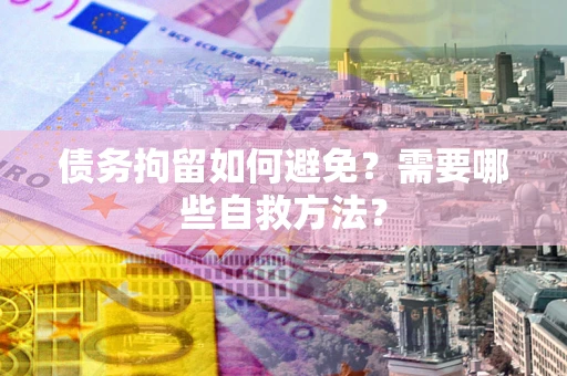 北京债务拘留如何避免？需要哪些自救方法？