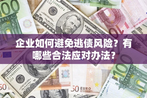 北京企业如何避免逃债风险？有哪些合法应对办法？