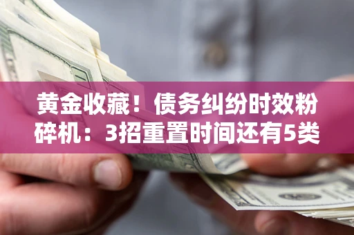 北京黄金收藏！债务纠纷时效粉碎机：3招重置时间还有5类不设年限的特殊债务