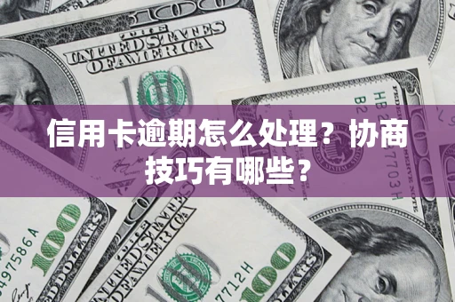 北京信用卡逾期怎么处理？协商技巧有哪些？
