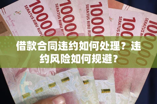 北京借款合同违约如何处理？违约风险如何规避？
