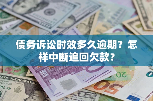 北京债务诉讼时效多久逾期？怎样中断追回欠款？