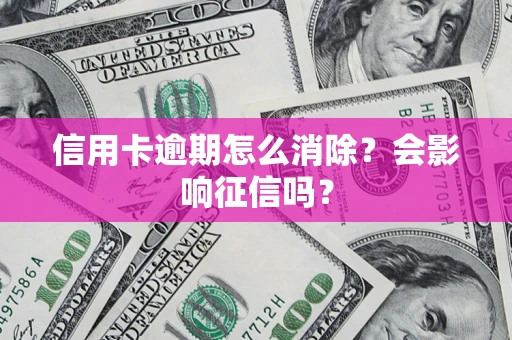 北京信用卡逾期怎么消除？会影响征信吗？
